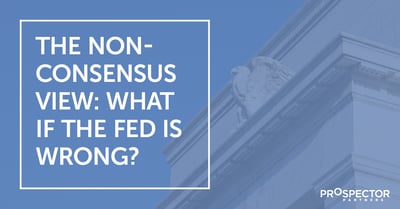 The Non-Consensus View: What if the Fed is Wrong?